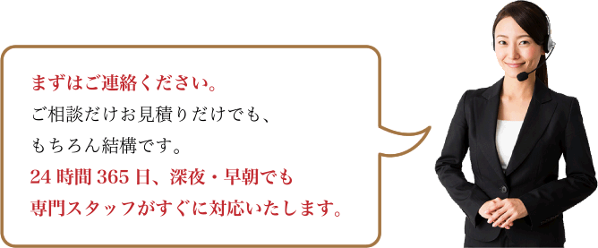 24時間365日、深夜・早朝でも専門スタッフがすぐに対応いたします。